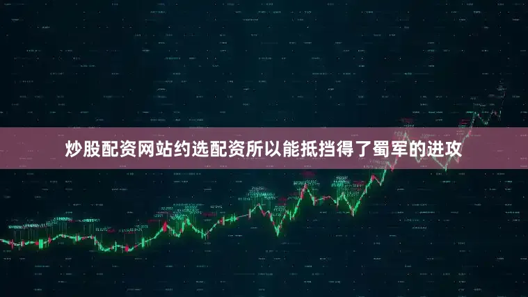 炒股配资网站约选配资所以能抵挡得了蜀军的进攻