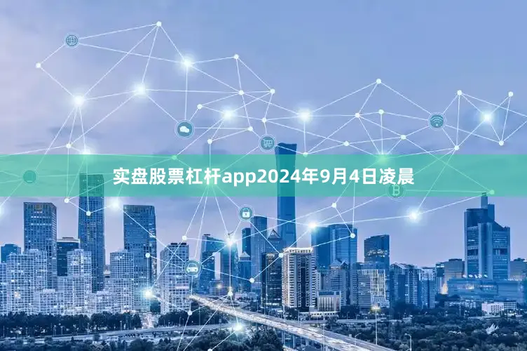 实盘股票杠杆app2024年9月4日凌晨