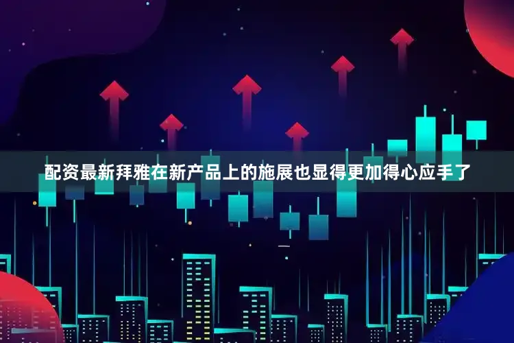 配资最新拜雅在新产品上的施展也显得更加得心应手了