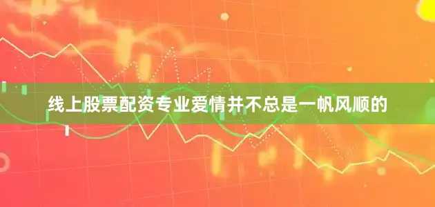 线上股票配资专业爱情并不总是一帆风顺的