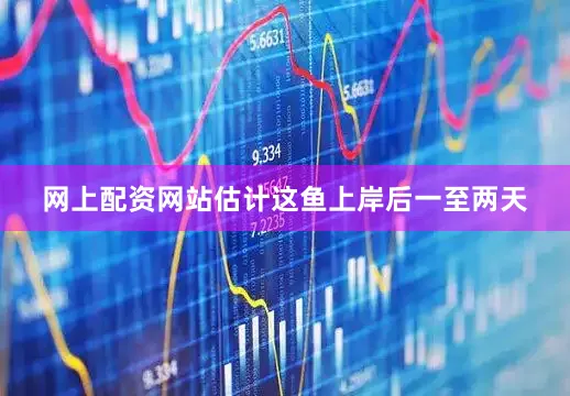 网上配资网站估计这鱼上岸后一至两天