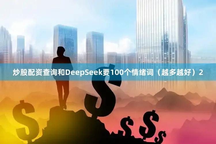 炒股配资查询和DeepSeek要100个情绪词（越多越好）2