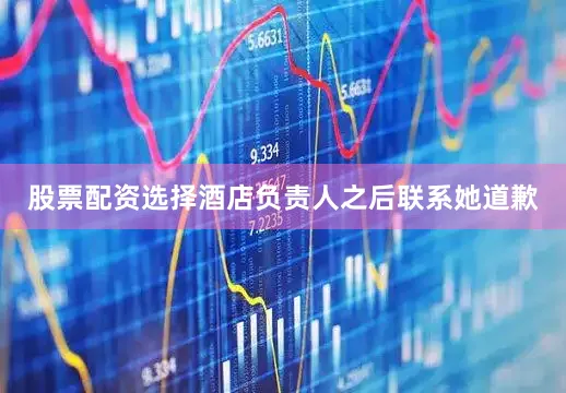 股票配资选择酒店负责人之后联系她道歉