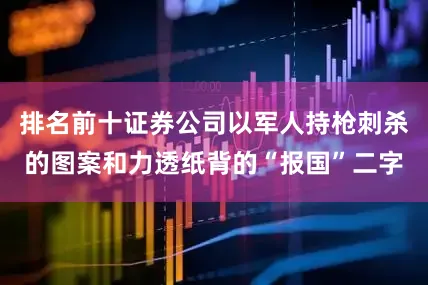 排名前十证券公司以军人持枪刺杀的图案和力透纸背的“报国”二字