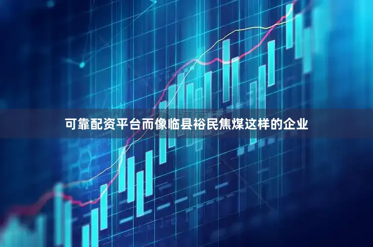可靠配资平台而像临县裕民焦煤这样的企业