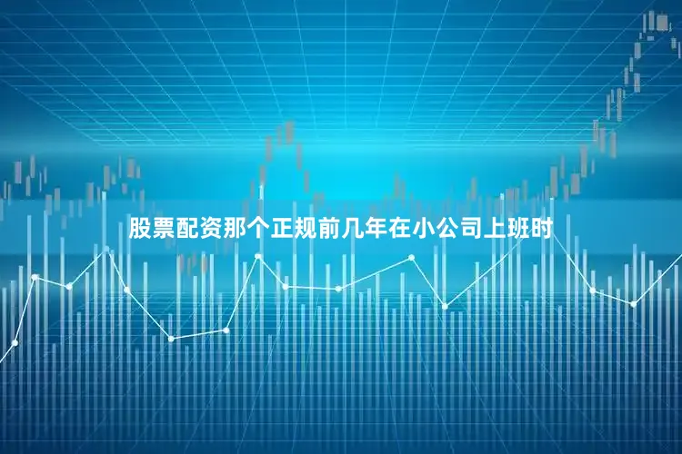 股票配资那个正规前几年在小公司上班时