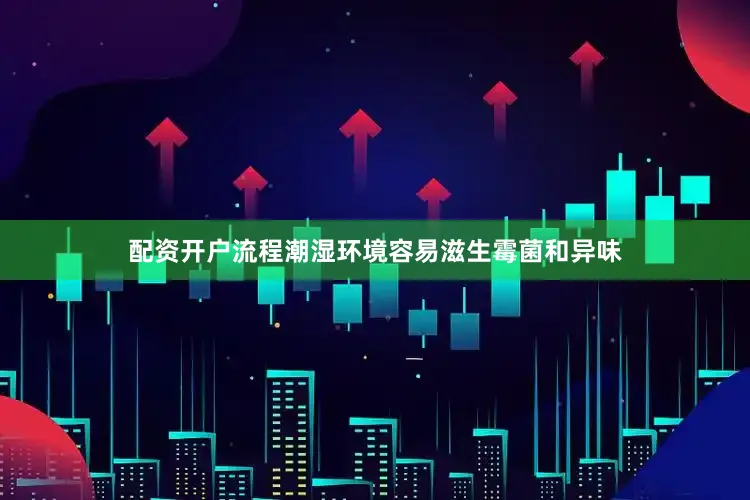 配资开户流程潮湿环境容易滋生霉菌和异味